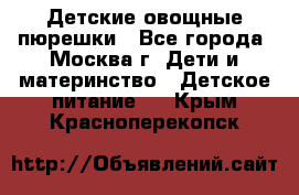 Детские овощные пюрешки - Все города, Москва г. Дети и материнство » Детское питание   . Крым,Красноперекопск